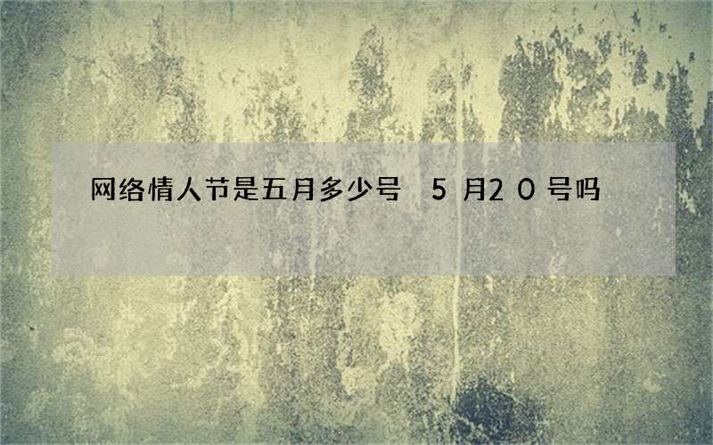网络情人节是五月多少号 5月20号吗